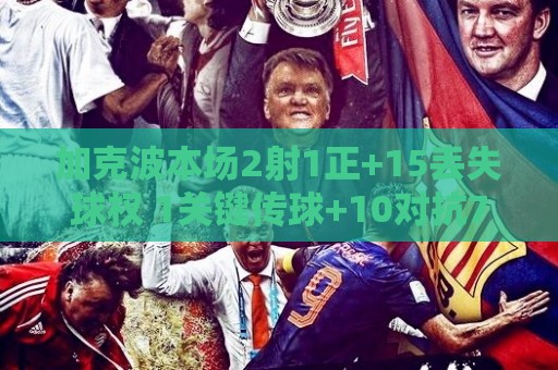 加克波本场2射1正+15丢失球权 1关键传球+10对抗7成功 获评7.5分