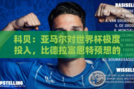 科贝：亚马尔对世界杯极度投入，比德拉富恩特预想的更有动力
