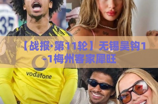 【战报·第11轮】无锡吴钩1-1梅州客家犀旺