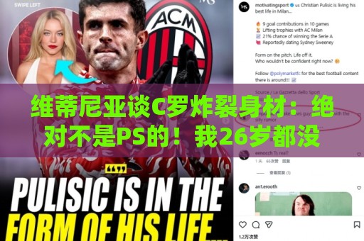 维蒂尼亚谈C罗炸裂身材：绝对不是PS的！我26岁都没他这样的身材