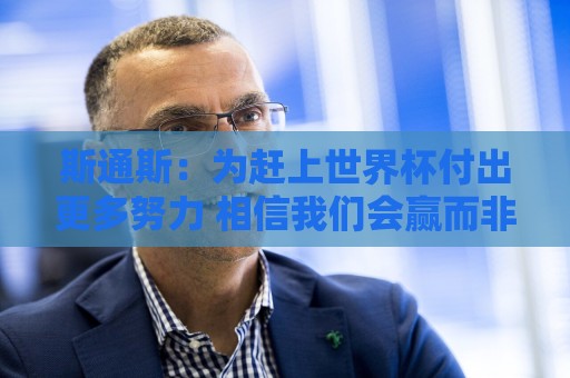 斯通斯：为赶上世界杯付出更多努力 相信我们会赢而非“希望”