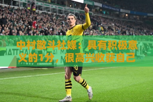 中村敬斗社媒：具有积极意义的1分，很高兴收获自己的世界杯首球