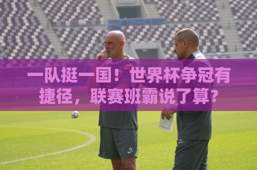 一队挺一国！世界杯争冠有捷径，联赛班霸说了算？